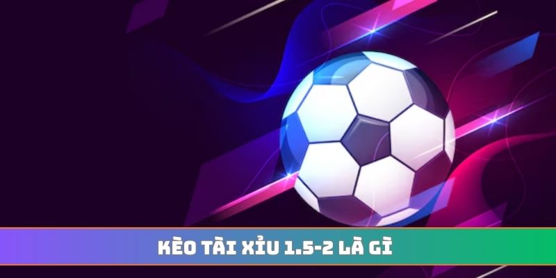 kèo tài xỉu 1.5-2