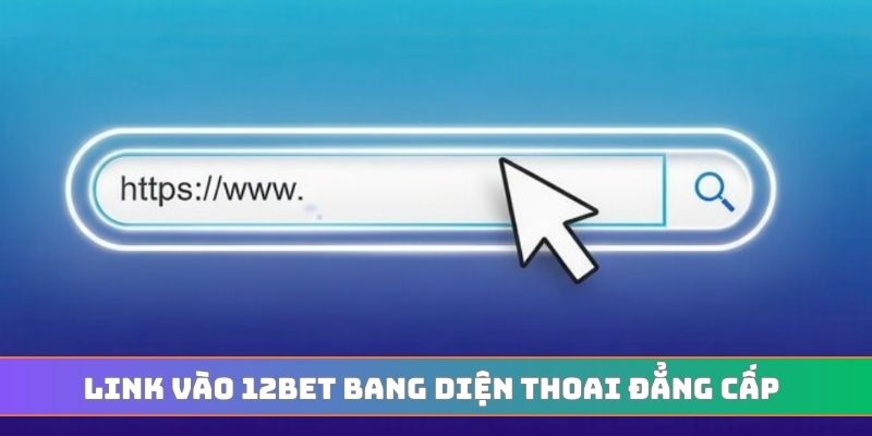 Link vào 12bet bang diện thoai khẳng định đẳng cấp