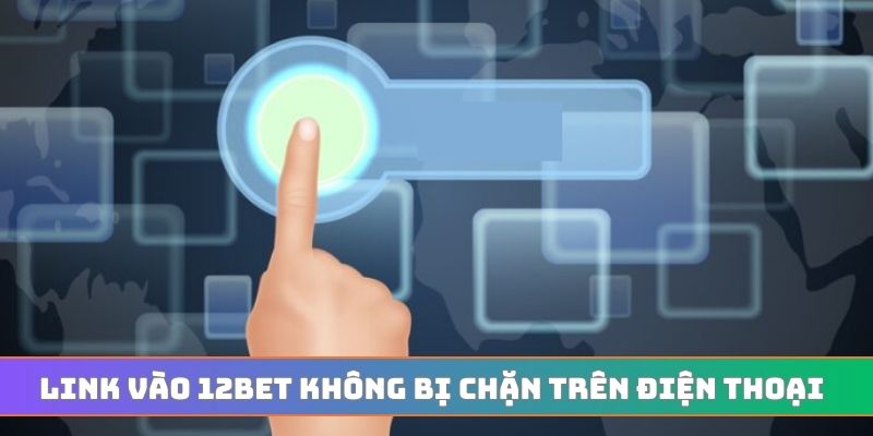 Link vào 12BET không bị chặn trên điện thoại