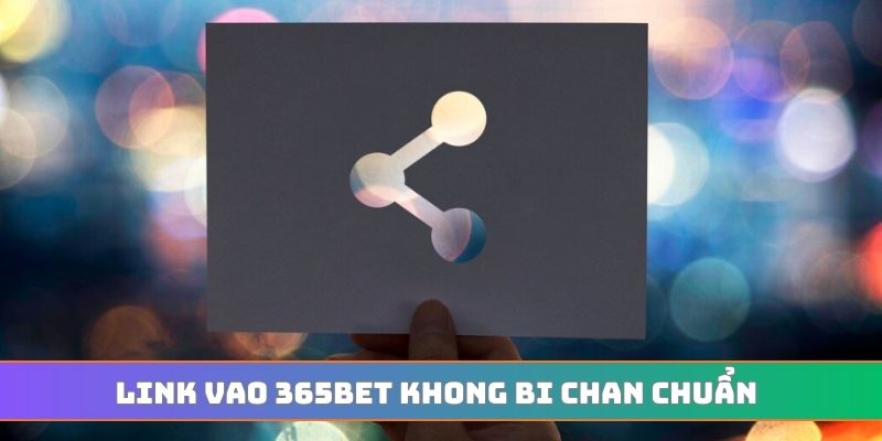 Link vao 365BET khong bi chan chuẩn