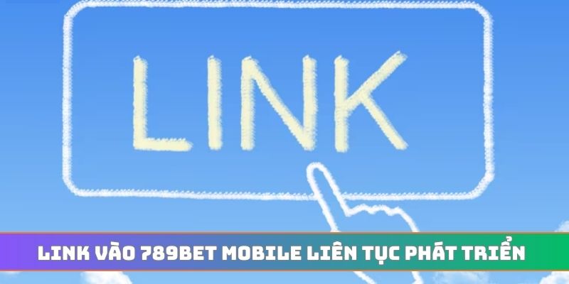 Link vào 789BET mobile liên tục phát triển