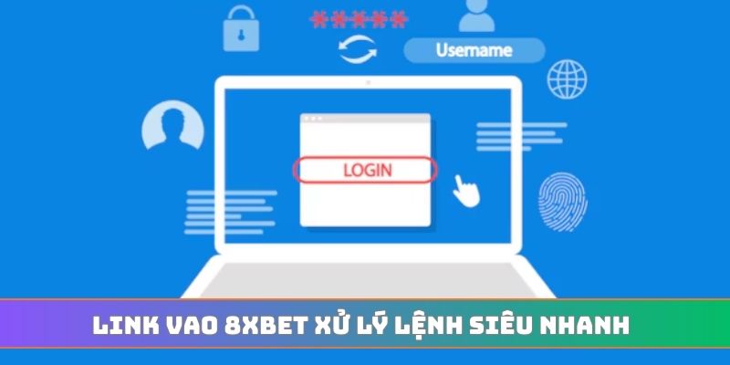 Link vao 8XBET xử lý lệnh siêu nhanh