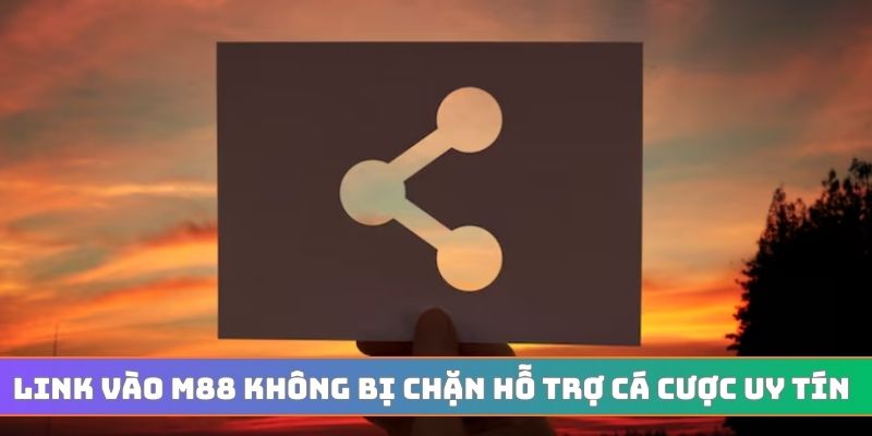 Link vào m88 không bị chặn hỗ trợ cá cược uy tín