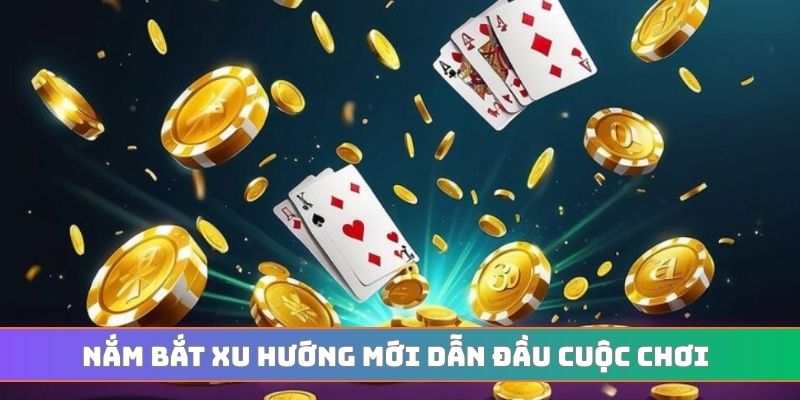 Nắm bắt xu hướng mới dẫn đầu cuộc chơi