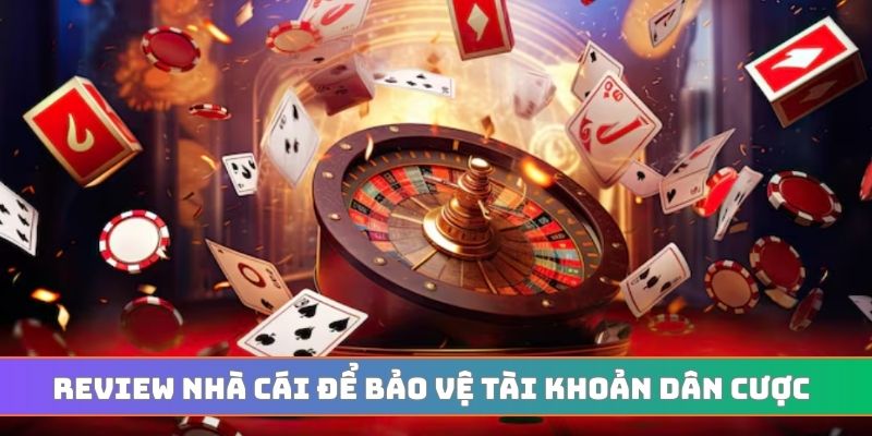 Review nhà cái để bảo vệ tài khoản dân cược