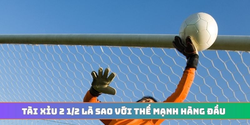 Tài xỉu 2 1/2 là sao với thế mạnh hàng đầu