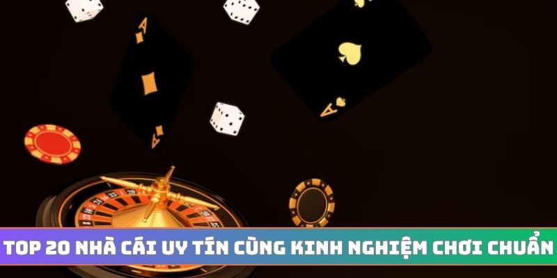 Top 20 nhà cái uy tín cùng kinh nghiệm chơi chuẩn