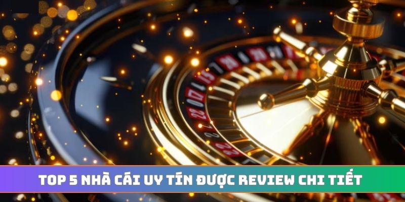 Top 5 nhà cái uy tín được review chi tiết